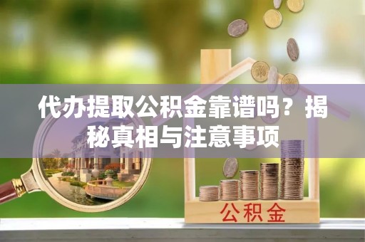 上城代办提取公积金靠谱吗？揭秘真相与注意事项