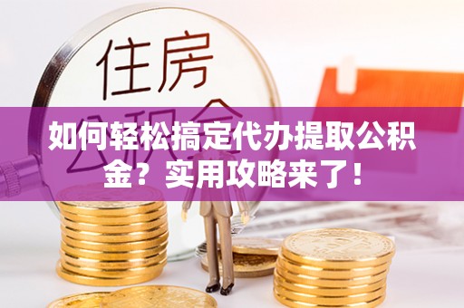 上城如何轻松搞定代办提取公积金？实用攻略来了！