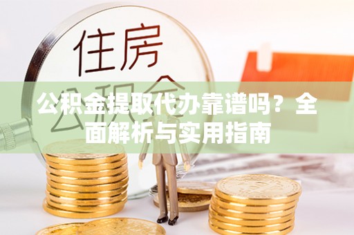 上城公积金提取代办靠谱吗？全面解析与实用指南