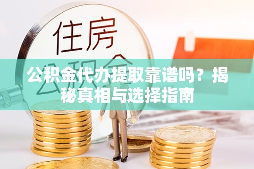 上城公积金代办提取靠谱吗？揭秘真相与选择指南