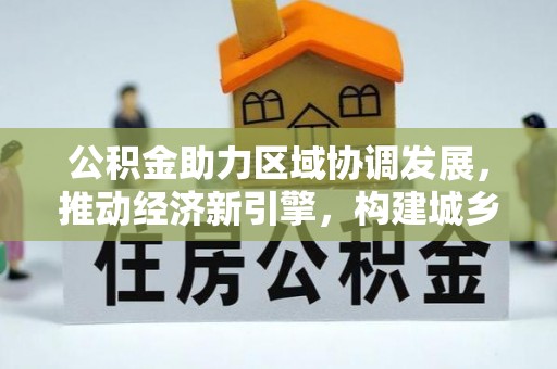 上城公积金助力区域协调发展，推动经济新引擎，构建城乡一体化新格局