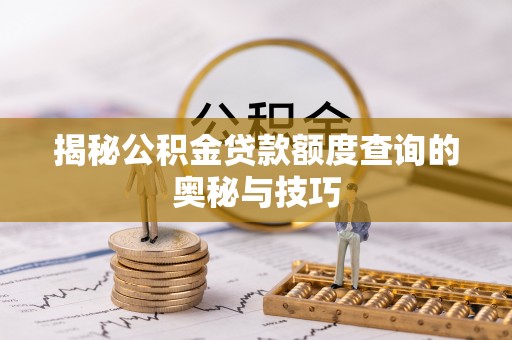 上城揭秘公积金贷款额度查询的奥秘与技巧