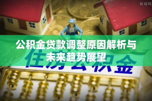 上城公积金贷款调整原因解析与未来趋势展望