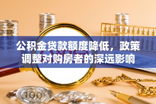 上城公积金贷款额度降低，政策调整对购房者的深远影响