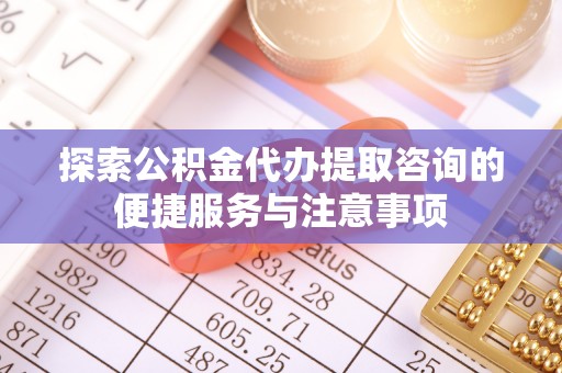 上城探索公积金代办提取咨询的便捷服务与注意事项