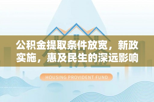 上城公积金提取条件放宽，新政实施，惠及民生的深远影响