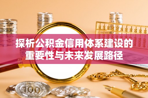 上城探析公积金信用体系建设的重要性与未来发展路径