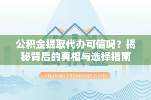 上城公积金提取代办可信吗？揭秘背后的真相与选择指南