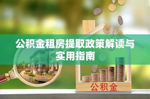 上城公积金租房提取政策解读与实用指南