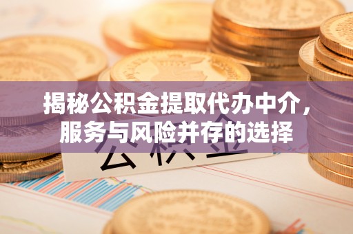 上城揭秘公积金提取代办中介，服务与风险并存的选择