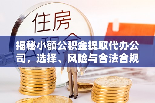 上城揭秘小额公积金提取代办公司，选择、风险与合法合规之道