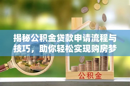 上城揭秘公积金贷款申请流程与技巧，助你轻松实现购房梦想