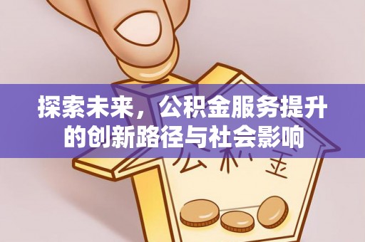 上城探索未来，公积金服务提升的创新路径与社会影响