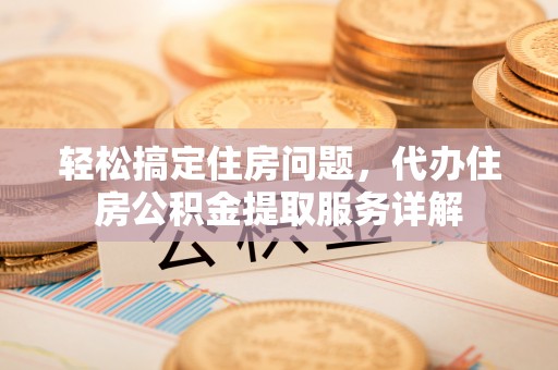 上城轻松搞定住房问题，代办住房公积金提取服务详解
