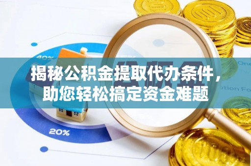 上城揭秘公积金提取代办条件，助您轻松搞定资金难题