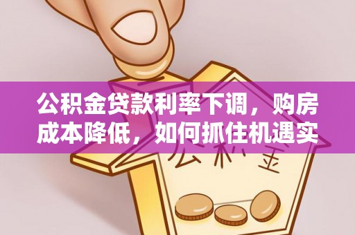 上城公积金贷款利率下调，购房成本降低，如何抓住机遇实现安居梦想？