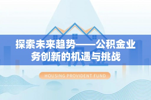 上城探索未来趋势——公积金业务创新的机遇与挑战
