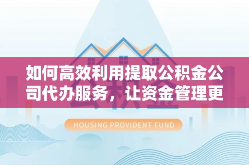 上城如何高效利用提取公积金公司代办服务，让资金管理更轻松