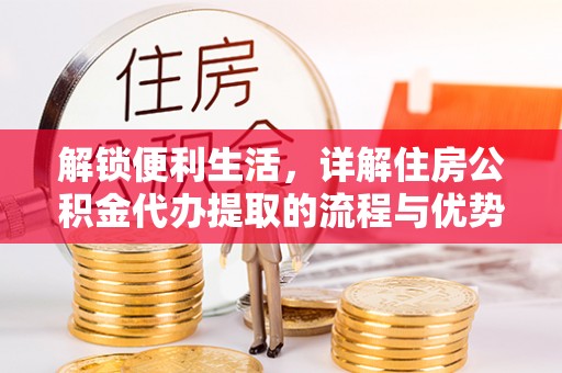 上城解锁便利生活，详解住房公积金代办提取的流程与优势