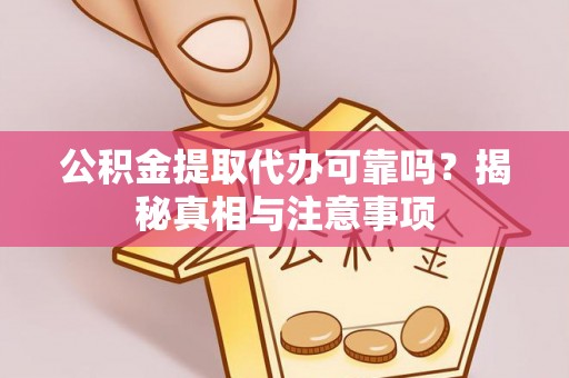 上城公积金提取代办可靠吗？揭秘真相与注意事项