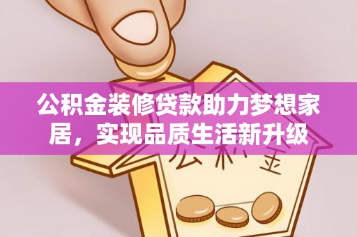 上城公积金装修贷款助力梦想家居，实现品质生活新升级