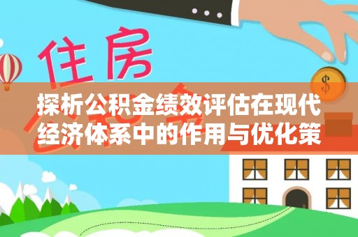 上城探析公积金绩效评估在现代经济体系中的作用与优化策略