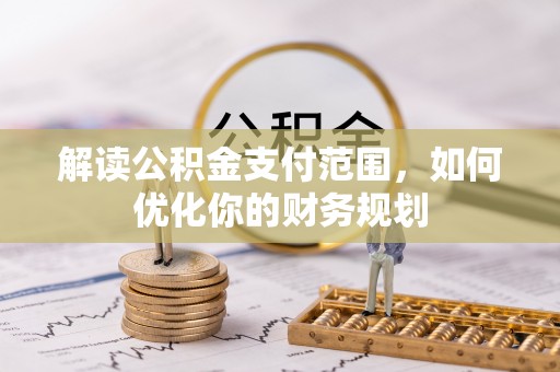 上城解读公积金支付范围，如何优化你的财务规划