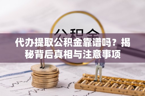 上城代办提取公积金靠谱吗？揭秘背后真相与注意事项