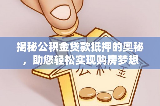 上城揭秘公积金贷款抵押的奥秘，助您轻松实现购房梦想