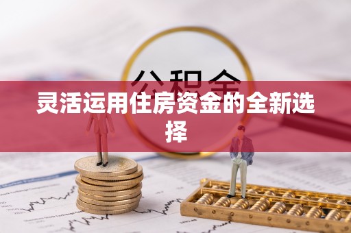 上城灵活运用住房资金的全新选择