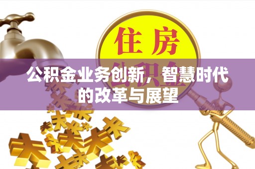 上城公积金业务创新，智慧时代的改革与展望
