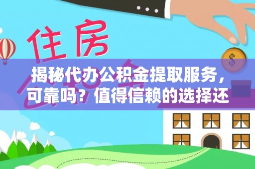 上城揭秘代办公积金提取服务，可靠吗？值得信赖的选择还是潜在风险？