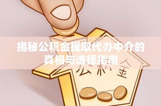上城揭秘公积金提取代办中介的真相与选择指南