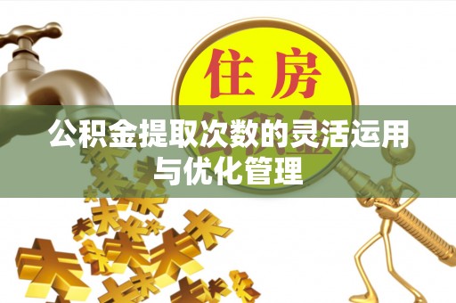 上城公积金提取次数的灵活运用与优化管理