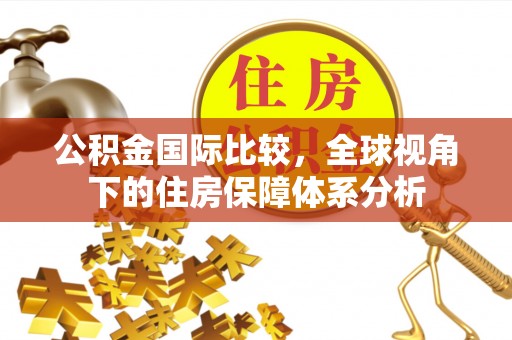 上城公积金国际比较，全球视角下的住房保障体系分析