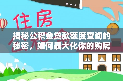 上城揭秘公积金贷款额度查询的秘密，如何最大化你的购房资金？