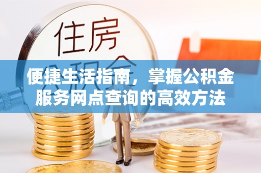 上城便捷生活指南，掌握公积金服务网点查询的高效方法