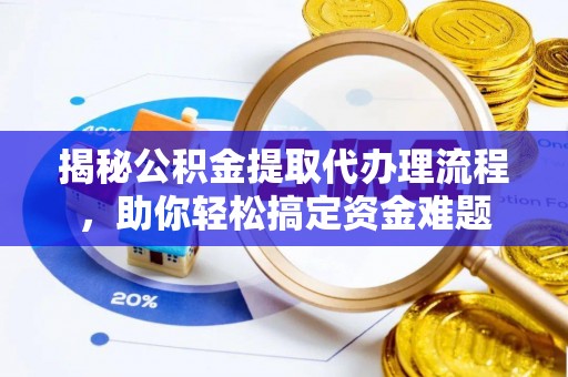 上城揭秘公积金提取代办理流程，助你轻松搞定资金难题