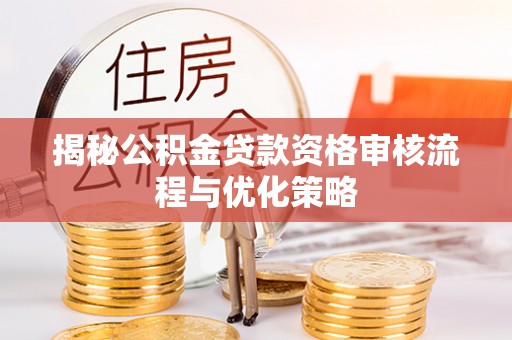 上城揭秘公积金贷款资格审核流程与优化策略