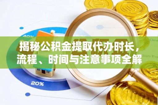 上城揭秘公积金提取代办时长，流程、时间与注意事项全解析