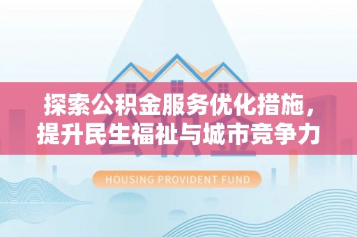上城探索公积金服务优化措施，提升民生福祉与城市竞争力