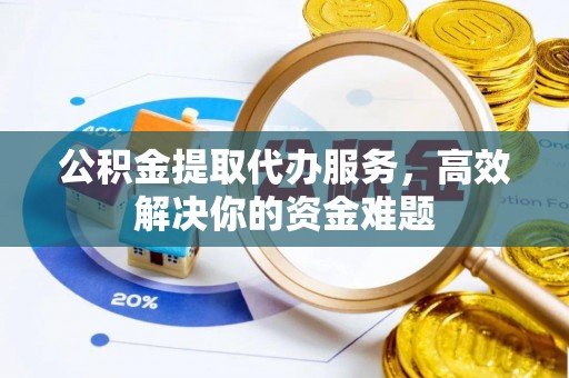 上城公积金提取代办服务，高效解决你的资金难题