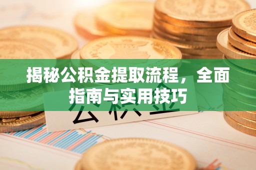 上城揭秘公积金提取流程，全面指南与实用技巧