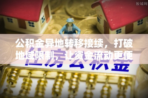 上城公积金异地转移接续，打破地域限制，让资金流动更便捷
