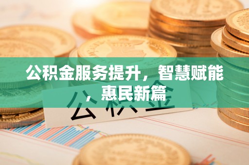 上城公积金服务提升，智慧赋能，惠民新篇