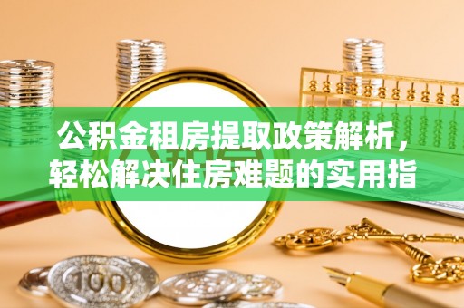 上城公积金租房提取政策解析，轻松解决住房难题的实用指南