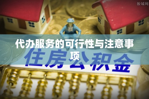 上城代办服务的可行性与注意事项