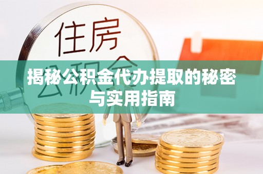 上城揭秘公积金代办提取的秘密与实用指南