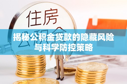 上城揭秘公积金贷款的隐藏风险与科学防控策略