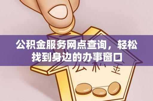 上城公积金服务网点查询，轻松找到身边的办事窗口